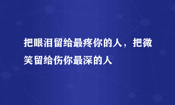 把眼泪留给最疼你的人，把微笑留给伤你最深的人