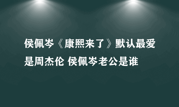 侯佩岑《康熙来了》默认最爱是周杰伦 侯佩岑老公是谁