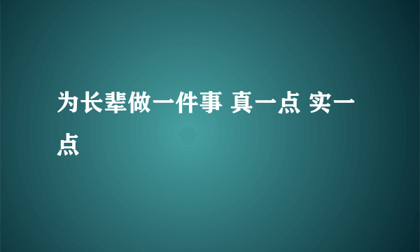 为长辈做一件事 真一点 实一点