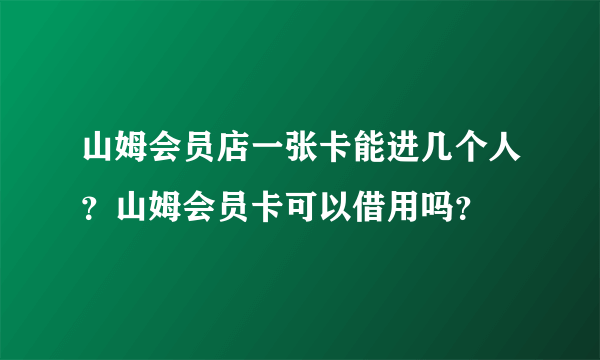 山姆会员店一张卡能进几个人？山姆会员卡可以借用吗？