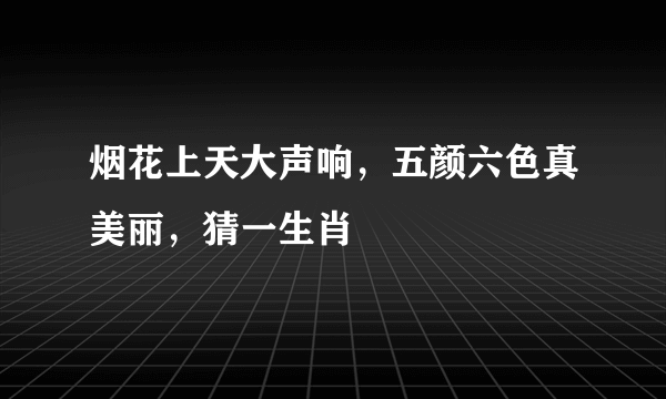 烟花上天大声响，五颜六色真美丽，猜一生肖