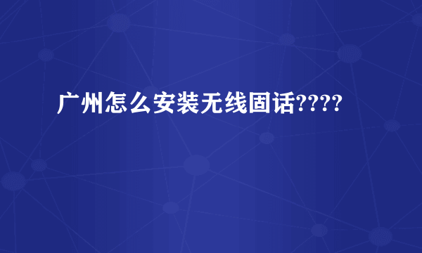 广州怎么安装无线固话????