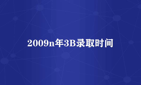 2009n年3B录取时间