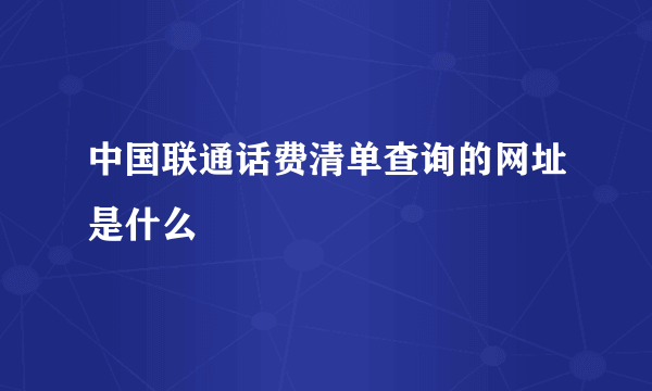 中国联通话费清单查询的网址是什么