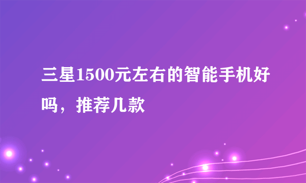 三星1500元左右的智能手机好吗，推荐几款