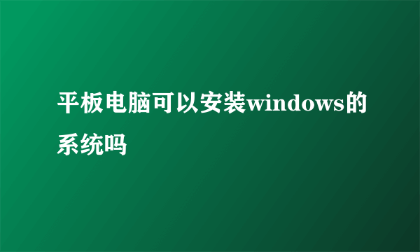 平板电脑可以安装windows的系统吗