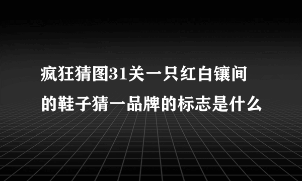 疯狂猜图31关一只红白镶间 的鞋子猜一品牌的标志是什么