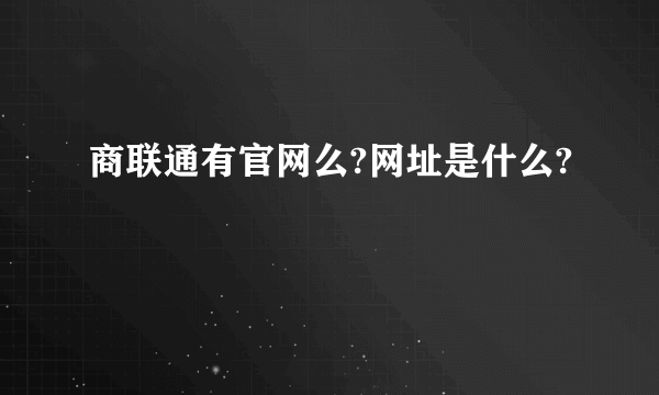 商联通有官网么?网址是什么?