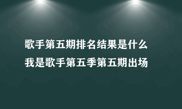 歌手第五期排名结果是什么 我是歌手第五季第五期出场