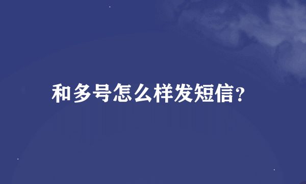 和多号怎么样发短信？