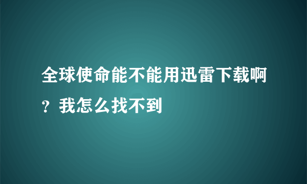 全球使命能不能用迅雷下载啊？我怎么找不到