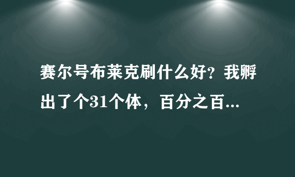 赛尔号布莱克刷什么好？我孵出了个31个体，百分之百孵出来的，绝对没有洗