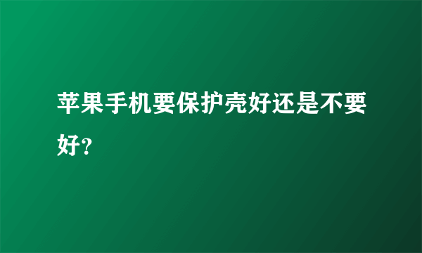 苹果手机要保护壳好还是不要好？