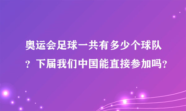 奥运会足球一共有多少个球队？下届我们中国能直接参加吗？