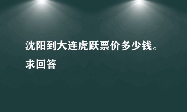 沈阳到大连虎跃票价多少钱。求回答