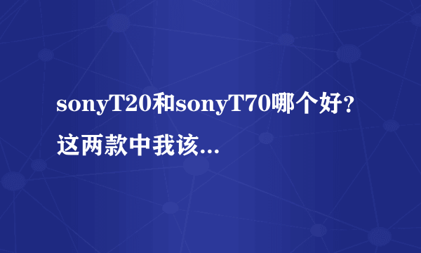 sonyT20和sonyT70哪个好？这两款中我该如何选择？