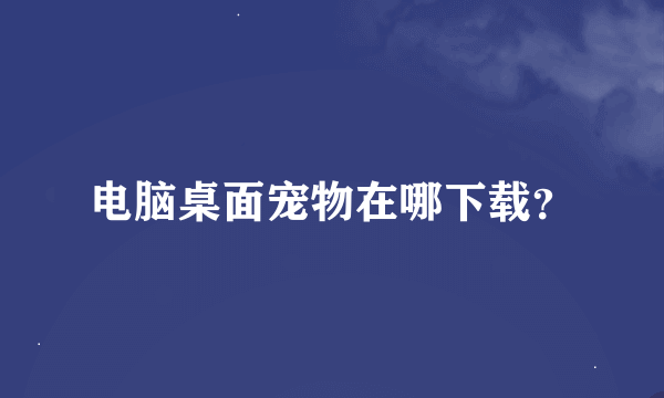 电脑桌面宠物在哪下载？