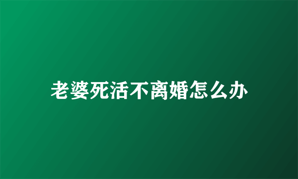 老婆死活不离婚怎么办