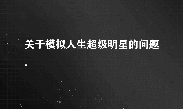 关于模拟人生超级明星的问题.