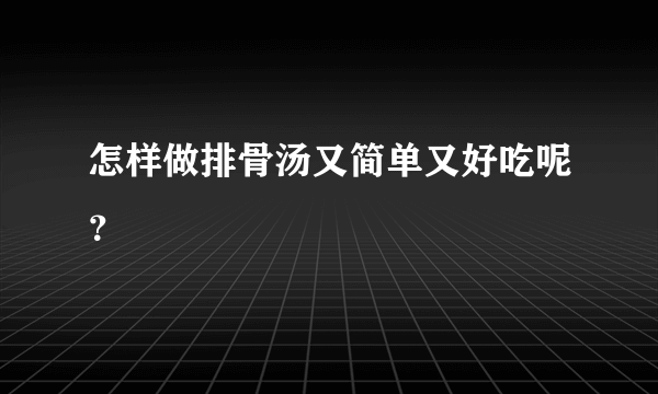 怎样做排骨汤又简单又好吃呢？