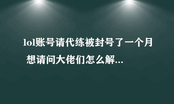 lol账号请代练被封号了一个月 想请问大佬们怎么解封（减刑过一次了）