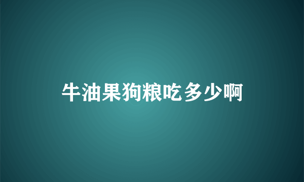 牛油果狗粮吃多少啊