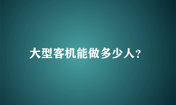 大型客机能做多少人？