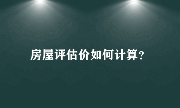 房屋评估价如何计算？