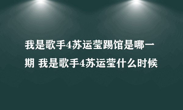 我是歌手4苏运莹踢馆是哪一期 我是歌手4苏运莹什么时候