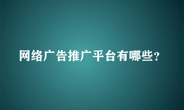 网络广告推广平台有哪些？