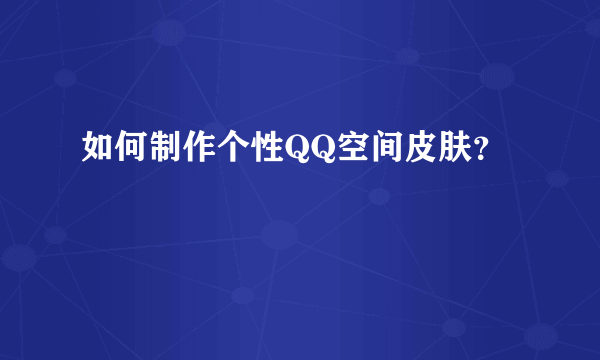 如何制作个性QQ空间皮肤？