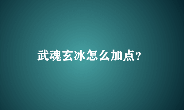 武魂玄冰怎么加点？