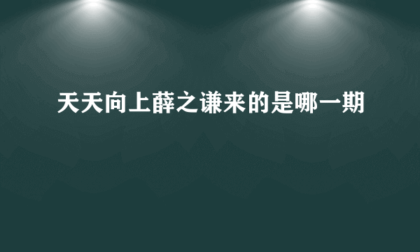 天天向上薛之谦来的是哪一期