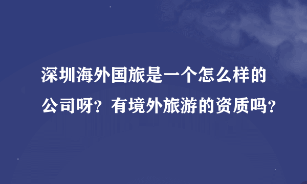 深圳海外国旅是一个怎么样的公司呀？有境外旅游的资质吗？