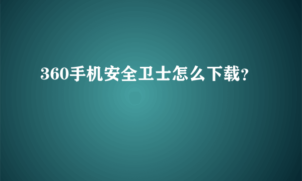 360手机安全卫士怎么下载？