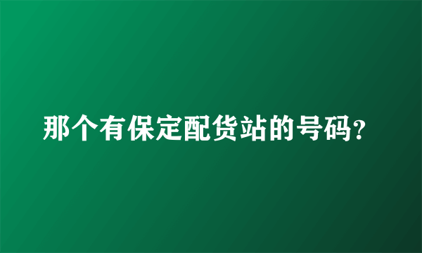 那个有保定配货站的号码？