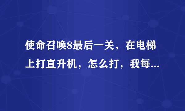 使命召唤8最后一关，在电梯上打直升机，怎么打，我每次打直升机打爆了，自己怎么还会死