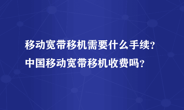 移动宽带移机需要什么手续？中国移动宽带移机收费吗？