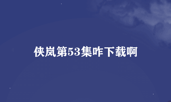 侠岚第53集咋下载啊