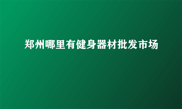 郑州哪里有健身器材批发市场