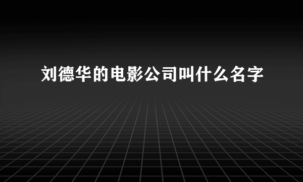 刘德华的电影公司叫什么名字