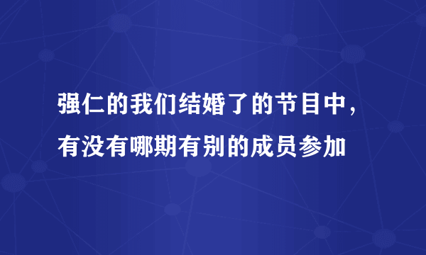 强仁的我们结婚了的节目中，有没有哪期有别的成员参加