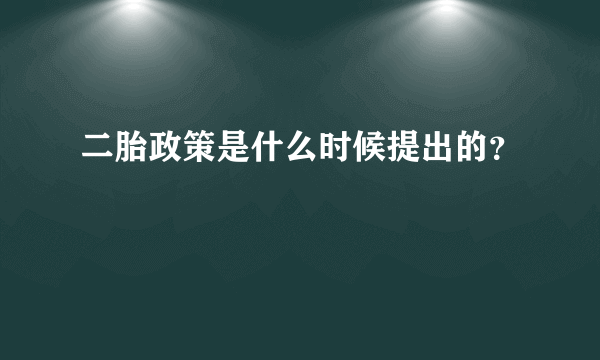 二胎政策是什么时候提出的？