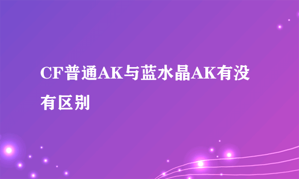 CF普通AK与蓝水晶AK有没有区别