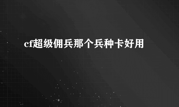 cf超级佣兵那个兵种卡好用