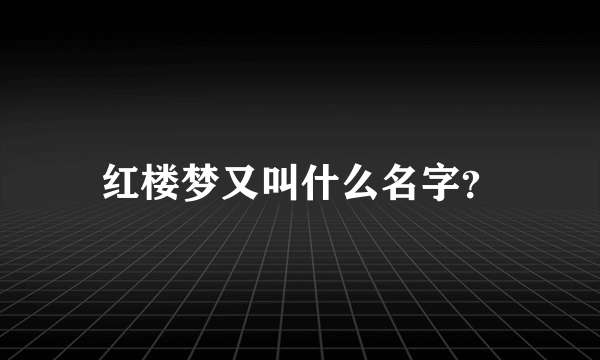 红楼梦又叫什么名字？