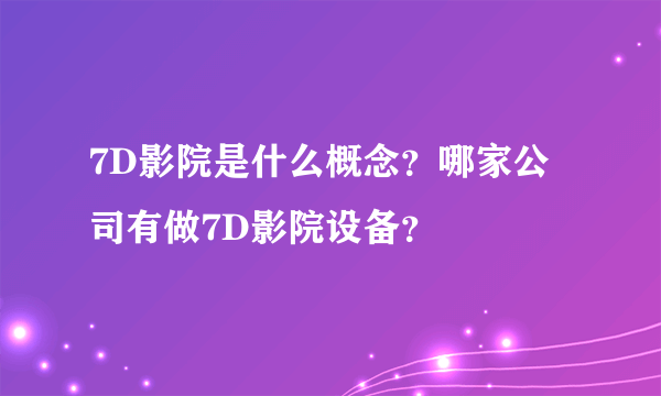 7D影院是什么概念？哪家公司有做7D影院设备？