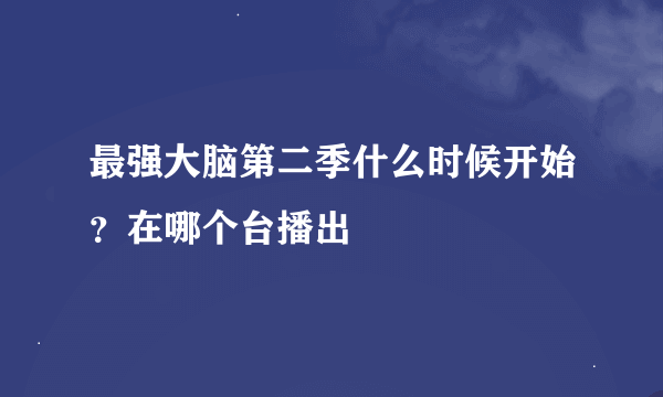 最强大脑第二季什么时候开始？在哪个台播出