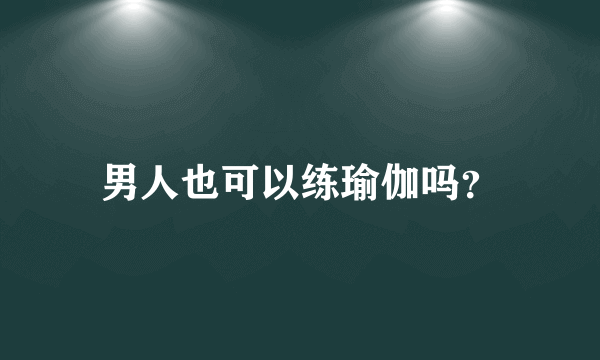 男人也可以练瑜伽吗？