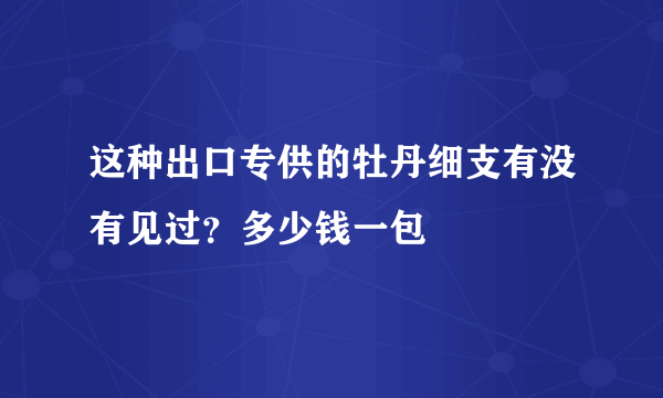 这种出口专供的牡丹细支有没有见过？多少钱一包